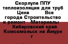 Скорлупа ППУ теплоизоляция для труб  › Цена ­ 233 - Все города Строительство и ремонт » Материалы   . Хабаровский край,Комсомольск-на-Амуре г.